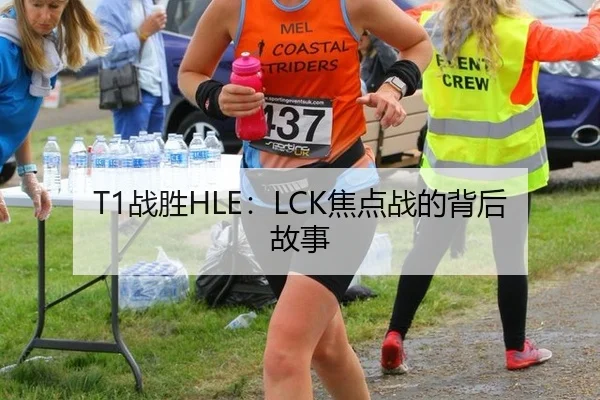 T1战胜HLE：LCK焦点战的背后故事